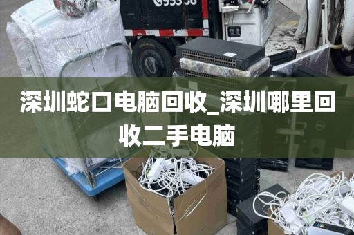 深圳蛇口电脑回收_深圳哪里回收二手电脑