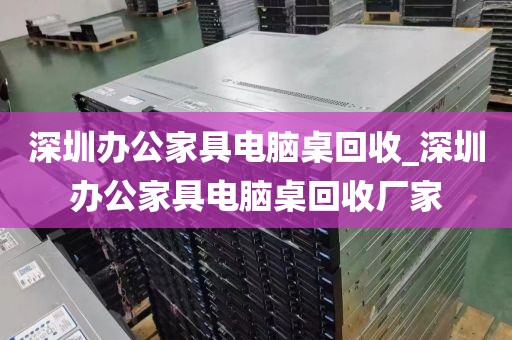 深圳办公家具电脑桌回收_深圳办公家具电脑桌回收厂家