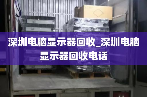 深圳电脑显示器回收_深圳电脑显示器回收电话