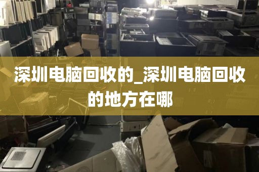 深圳电脑回收的_深圳电脑回收的地方在哪