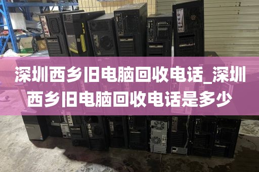 深圳西乡旧电脑回收电话_深圳西乡旧电脑回收电话是多少