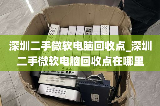 深圳二手微软电脑回收点_深圳二手微软电脑回收点在哪里