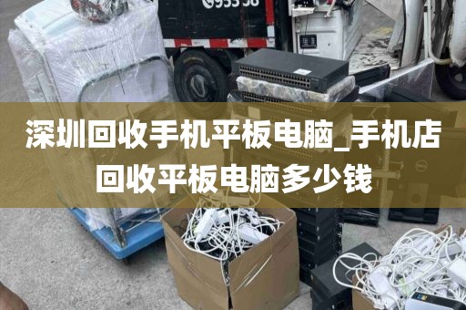 深圳回收手机平板电脑_手机店回收平板电脑多少钱