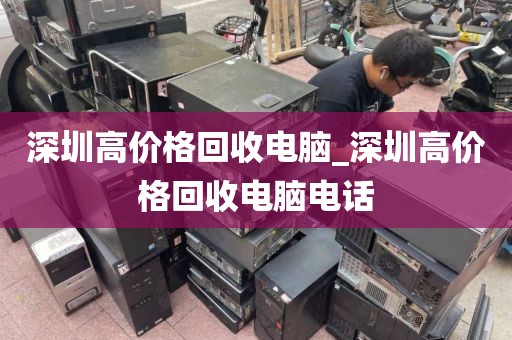 深圳高价格回收电脑_深圳高价格回收电脑电话