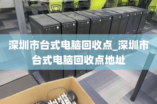 深圳市台式电脑回收点_深圳市台式电脑回收点地址