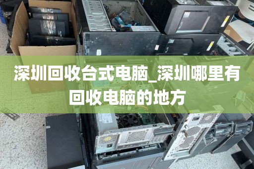 深圳回收台式电脑_深圳哪里有回收电脑的地方