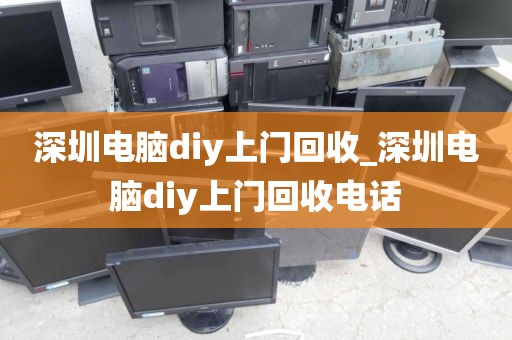 深圳电脑diy上门回收_深圳电脑diy上门回收电话