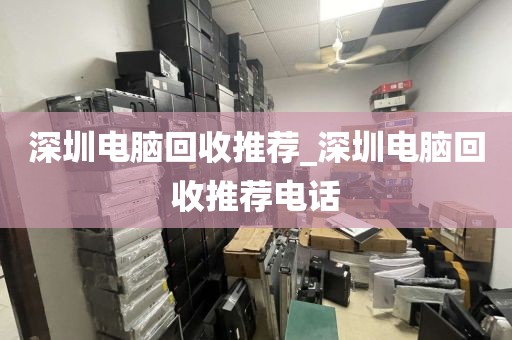 深圳电脑回收推荐_深圳电脑回收推荐电话