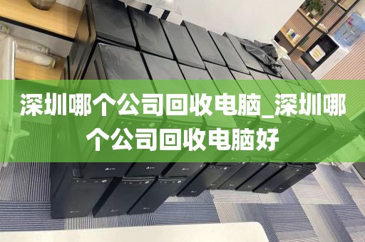 深圳哪个公司回收电脑_深圳哪个公司回收电脑好