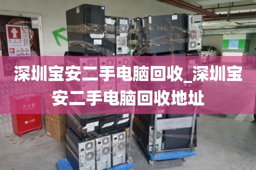 深圳宝安二手电脑回收_深圳宝安二手电脑回收地址