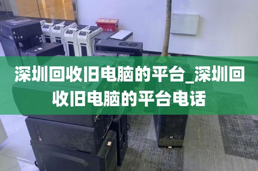 深圳回收旧电脑的平台_深圳回收旧电脑的平台电话