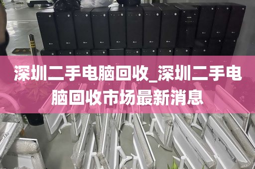 深圳二手电脑回收_深圳二手电脑回收市场最新消息