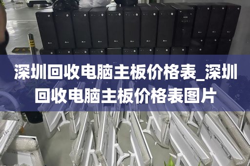 深圳回收电脑主板价格表_深圳回收电脑主板价格表图片