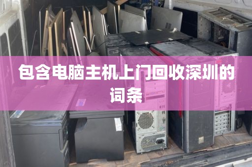 包含电脑主机上门回收深圳的词条