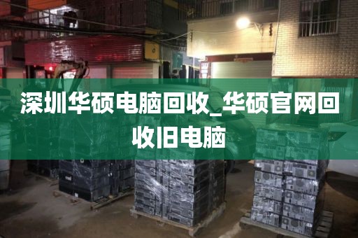 深圳华硕电脑回收_华硕官网回收旧电脑