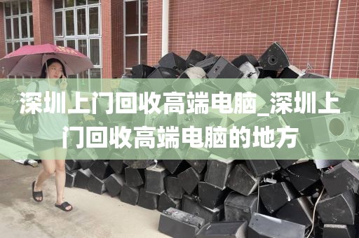 深圳上门回收高端电脑_深圳上门回收高端电脑的地方