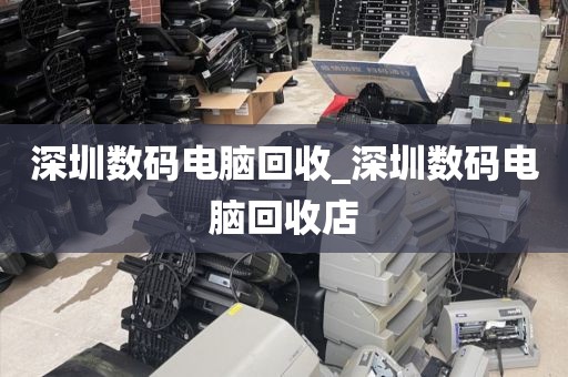 深圳数码电脑回收_深圳数码电脑回收店