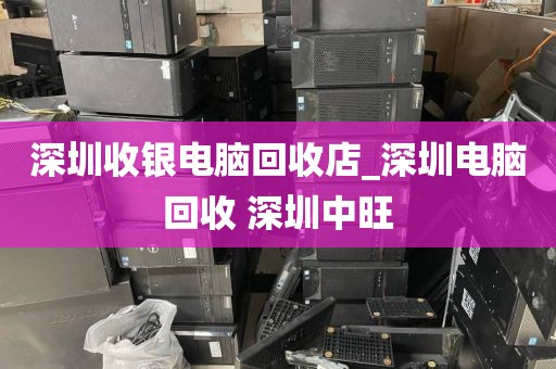 深圳收银电脑回收店_深圳电脑回收 深圳中旺