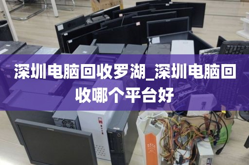 深圳电脑回收罗湖_深圳电脑回收哪个平台好