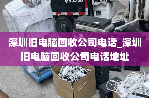 深圳旧电脑回收公司电话_深圳旧电脑回收公司电话地址