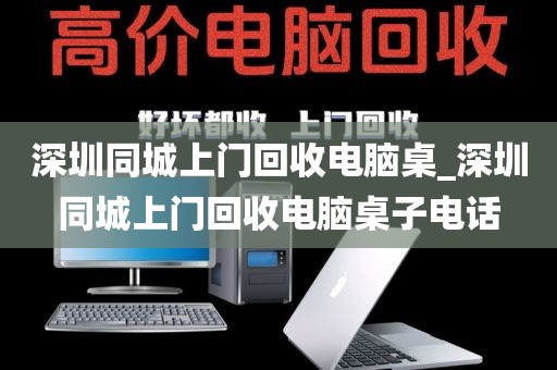 深圳同城上门回收电脑桌_深圳同城上门回收电脑桌子电话