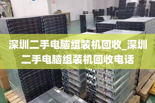 深圳二手电脑组装机回收_深圳二手电脑组装机回收电话