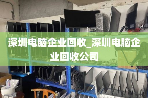 深圳电脑企业回收_深圳电脑企业回收公司