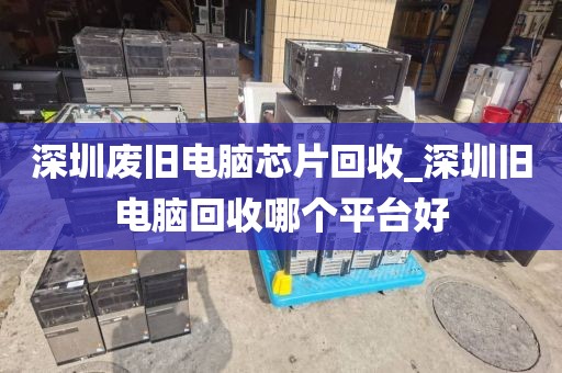 深圳废旧电脑芯片回收_深圳旧电脑回收哪个平台好