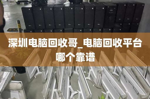 深圳电脑回收哥_电脑回收平台哪个靠谱