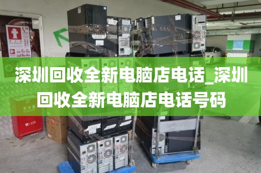 深圳回收全新电脑店电话_深圳回收全新电脑店电话号码