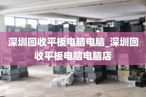 深圳回收平板电脑电脑_深圳回收平板电脑电脑店