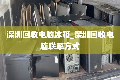 深圳回收电脑冰箱_深圳回收电脑联系方式