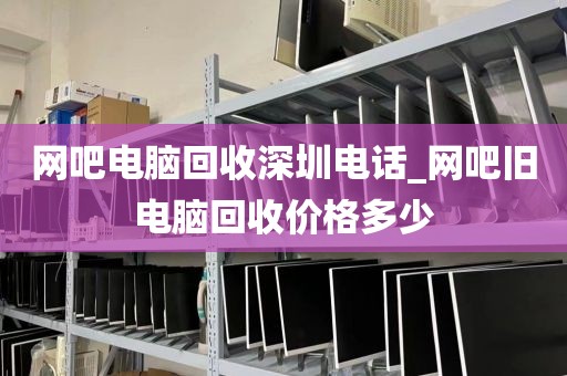 网吧电脑回收深圳电话_网吧旧电脑回收价格多少