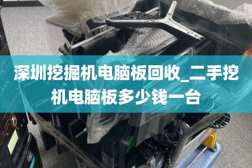 深圳挖掘机电脑板回收_二手挖机电脑板多少钱一台