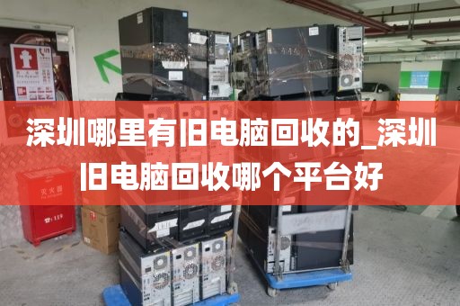 深圳哪里有旧电脑回收的_深圳旧电脑回收哪个平台好