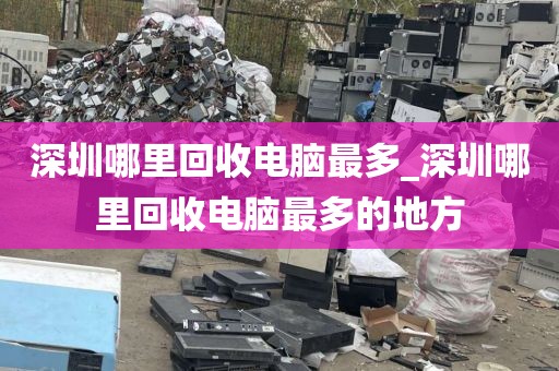 深圳哪里回收电脑最多_深圳哪里回收电脑最多的地方