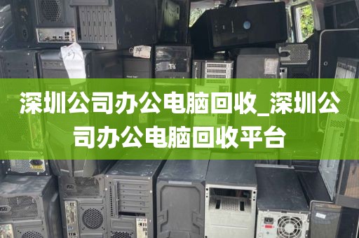 深圳公司办公电脑回收_深圳公司办公电脑回收平台