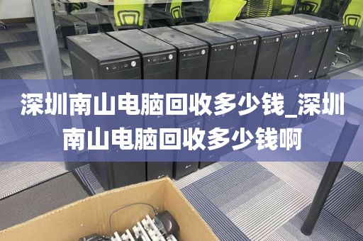 深圳南山电脑回收多少钱_深圳南山电脑回收多少钱啊