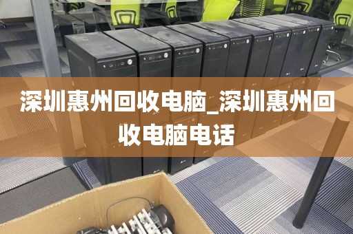 深圳惠州回收电脑_深圳惠州回收电脑电话