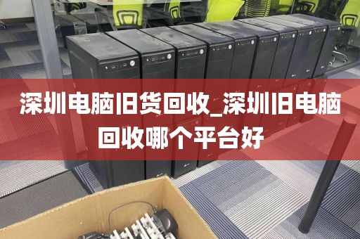 深圳电脑旧货回收_深圳旧电脑回收哪个平台好