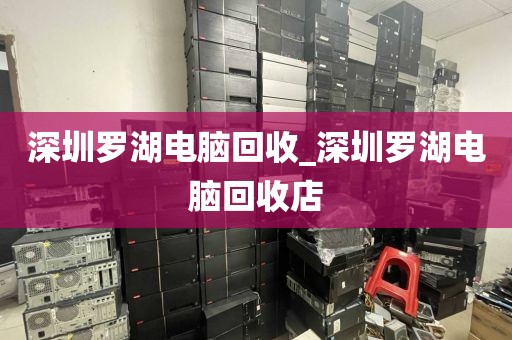 深圳罗湖电脑回收_深圳罗湖电脑回收店