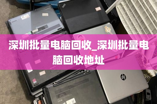 深圳批量电脑回收_深圳批量电脑回收地址