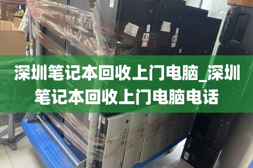 深圳笔记本回收上门电脑_深圳笔记本回收上门电脑电话