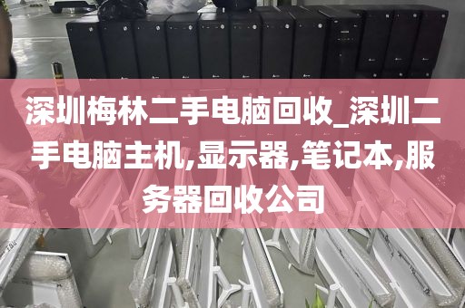 深圳梅林二手电脑回收_深圳二手电脑主机,显示器,笔记本,服务器回收公司