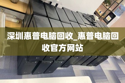 深圳惠普电脑回收_惠普电脑回收官方网站