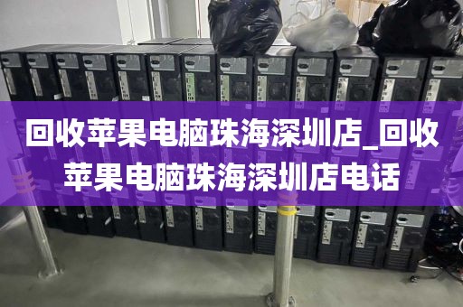 回收苹果电脑珠海深圳店_回收苹果电脑珠海深圳店电话