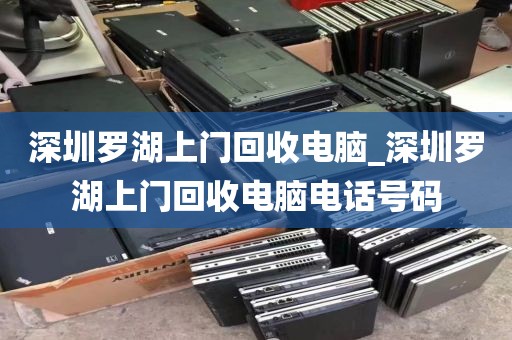 深圳罗湖上门回收电脑_深圳罗湖上门回收电脑电话号码