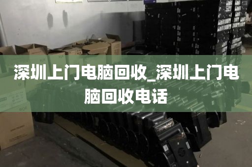 深圳上门电脑回收_深圳上门电脑回收电话