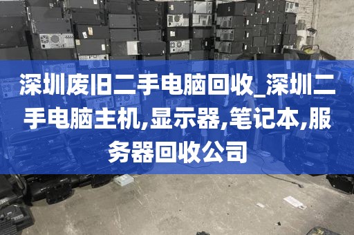 深圳废旧二手电脑回收_深圳二手电脑主机,显示器,笔记本,服务器回收公司