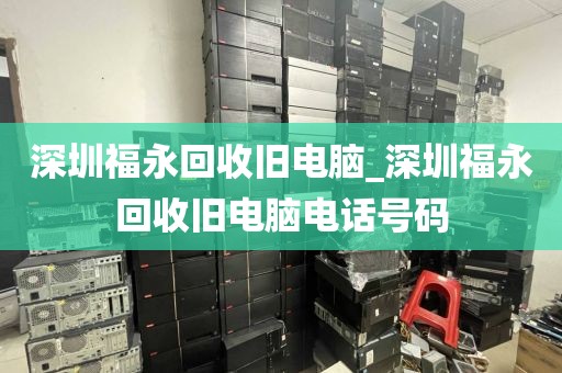 深圳福永回收旧电脑_深圳福永回收旧电脑电话号码